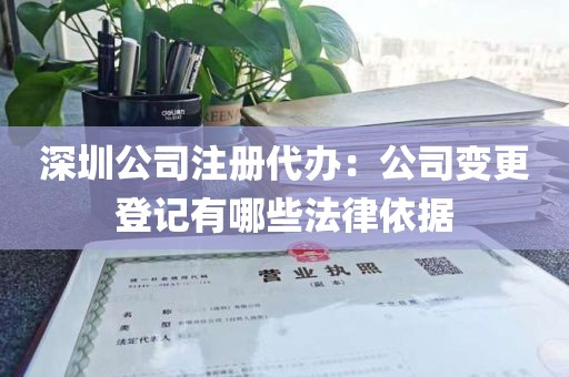 深圳公司注册代办：公司变更登记有哪些法律依据
