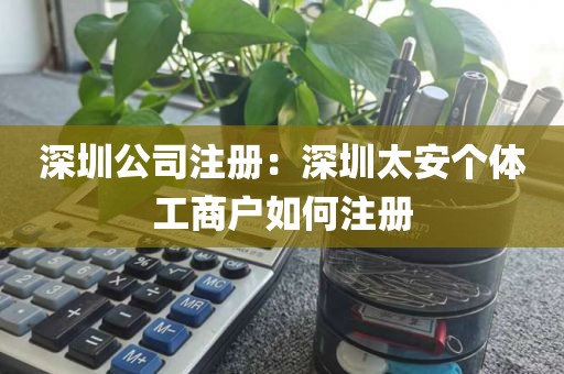 深圳公司注册：深圳太安个体工商户如何注册