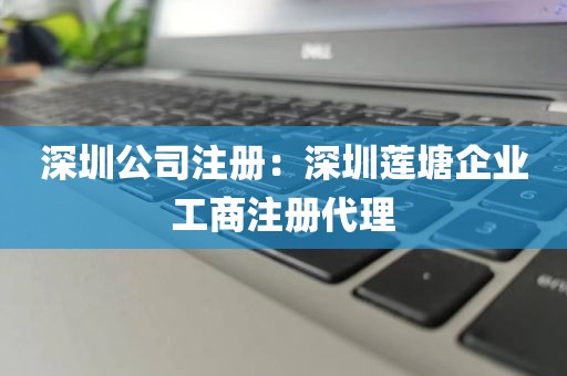 深圳公司注册：深圳莲塘企业工商注册代理