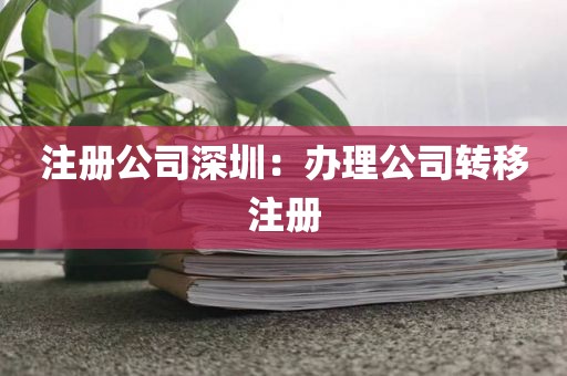 注册公司深圳：办理公司转移注册