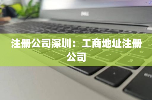 注册公司深圳：工商地址注册公司