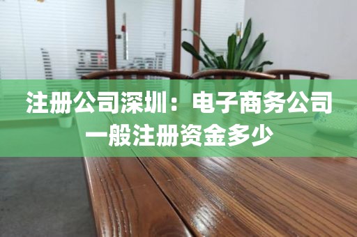 注册公司深圳：电子商务公司一般注册资金多少