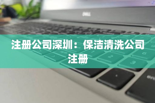 注册公司深圳：保洁清洗公司注册