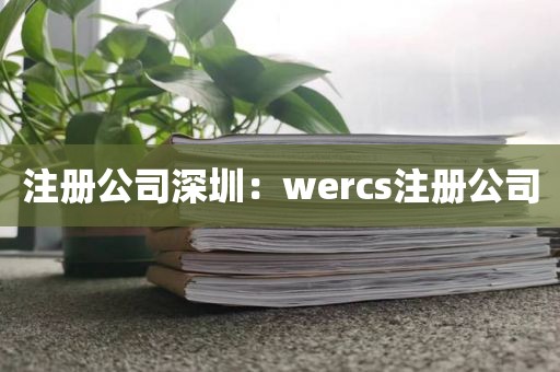 注册公司深圳：wercs注册公司