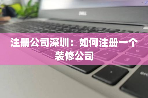 注册公司深圳：如何注册一个装修公司