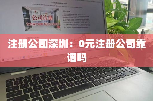 注册公司深圳：0元注册公司靠谱吗