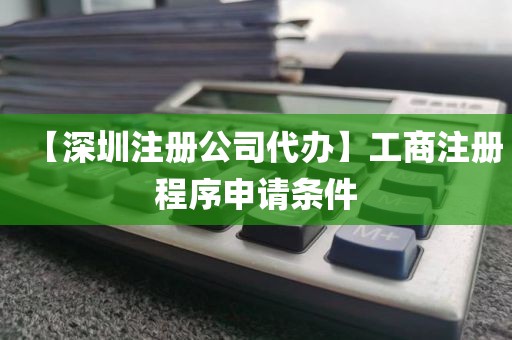 【深圳注册公司代办】工商注册程序申请条件