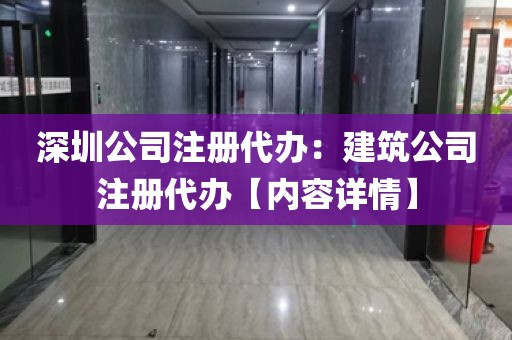 深圳公司注册代办：建筑公司注册代办【内容详情】