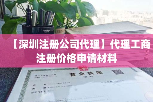 【深圳注册公司代理】代理工商注册价格申请材料